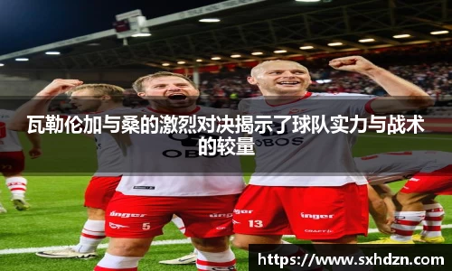 瓦勒伦加与桑的激烈对决揭示了球队实力与战术的较量