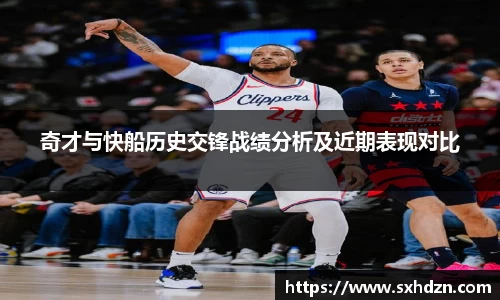 必一奇才与快船历史交锋战绩分析及近期表现对比