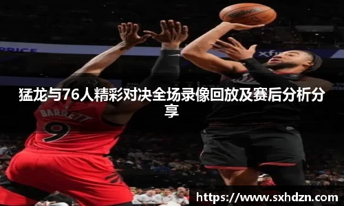 猛龙与76人精彩对决全场录像回放及赛后分析分享